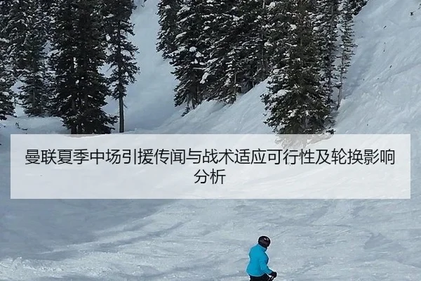 曼联夏季中场引援传闻与战术适应可行性及轮换影响分析