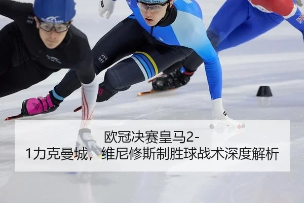 欧冠决赛皇马2-1力克曼城，维尼修斯制胜球战术深度解析