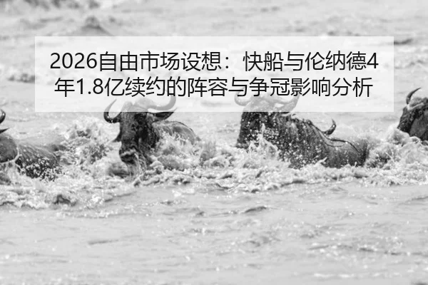 2026自由市场设想：快船与伦纳德4年1.8亿续约的阵容与争冠影响分析