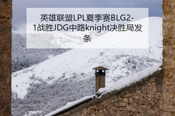 英雄联盟LPL夏季赛BLG2-1战胜JDG中路knight决胜局发条